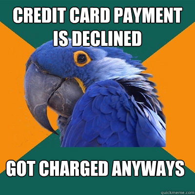 Credit Card Payment Is declined Got Charged Anyways  Paranoid Parrot