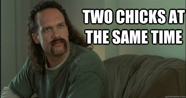 two chicks at the same time - two chicks at the same time  Office Space Meme