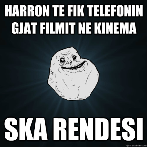 Harron te fik telefonin gjat filmit ne kinema Ska rendesi   Forever Alone