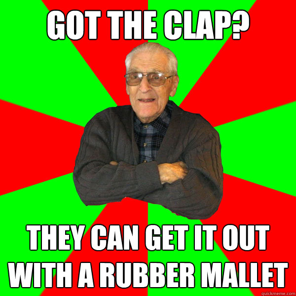 Got the clap? They can get it out with a rubber mallet  Bachelor Grandpa
