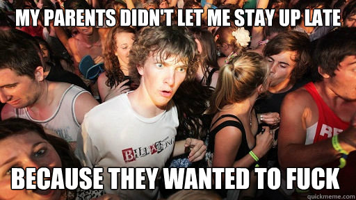 my parents didn't let me stay up late because they wanted to fuck  Sudden Clarity Clarence