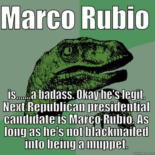 MARCO RUBIO  IS.......A BADASS. OKAY HE'S LEGIT. NEXT REPUBLICAN PRESIDENTIAL CANDIDATE IS MARCO RUBIO. AS LONG AS HE'S NOT BLACKMAILED INTO BEING A MUPPET. Philosoraptor