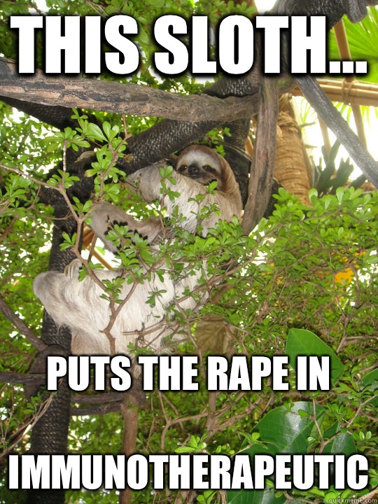 This sloth... Puts the rape in
immunotherapeutic  