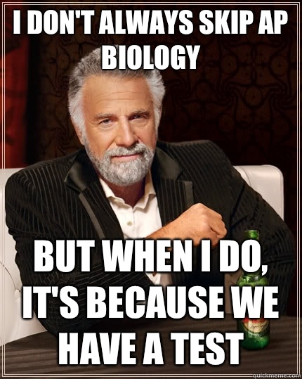 I don't always skip AP biology but when I do, it's because we have a test  The Most Interesting Man In The World