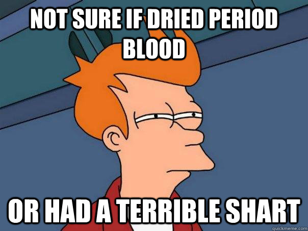 Not sure if dried period blood Or had a terrible shart  Futurama Fry