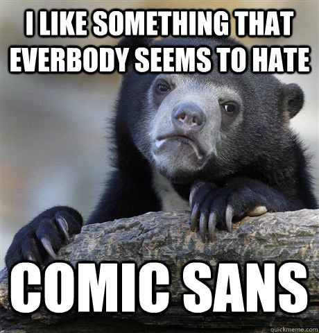 I LIKE SOMETHING THAT EVERBODY SEEMS TO HATE COMIC SANS - I LIKE SOMETHING THAT EVERBODY SEEMS TO HATE COMIC SANS  Confession Bear