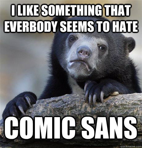 I LIKE SOMETHING THAT EVERBODY SEEMS TO HATE COMIC SANS  Confession Bear