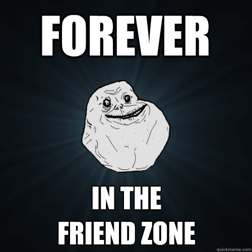 fOREVER  IN THE 
FRIEND ZONE  Forever Alone
