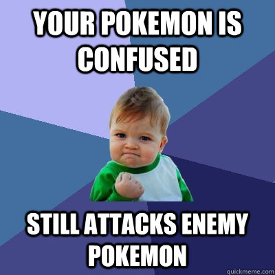 your pokemon is confused still attacks enemy pokemon  Success Kid
