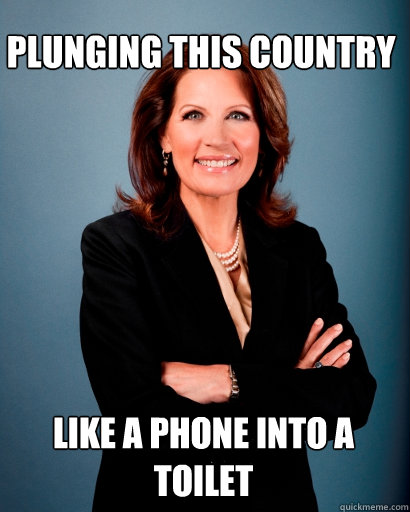 Plunging this country Like a phone into a toilet  Whites Rule Bachmann