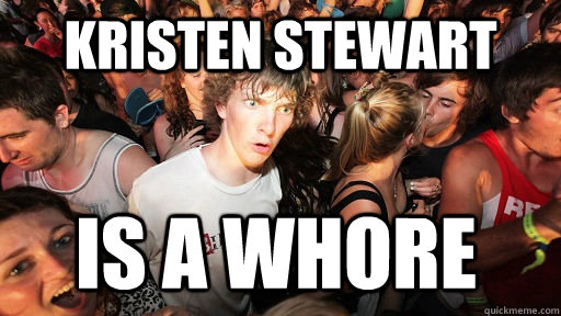 Kristen Stewart Is a whore - Kristen Stewart Is a whore  Sudden Clarity Clarence
