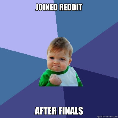Joined Reddit After Finals - Joined Reddit After Finals  Success Kid