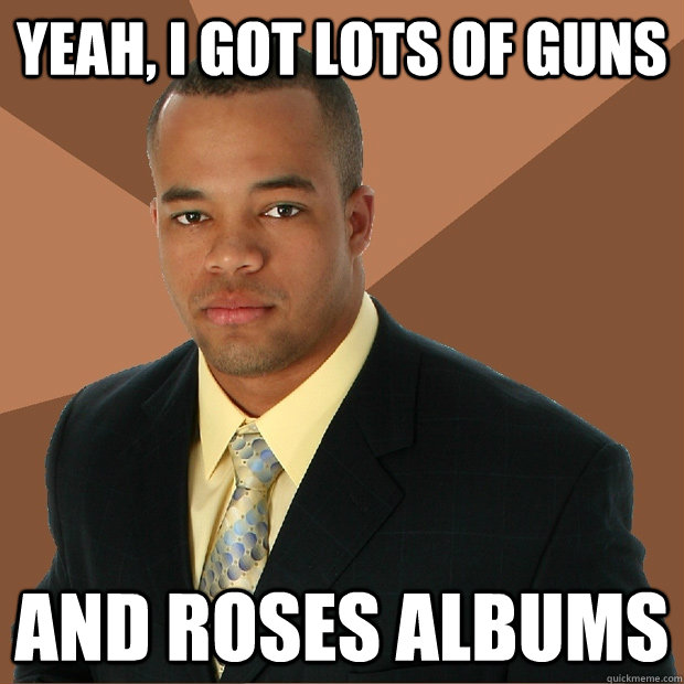 yeah, i got lots of guns and roses albums  Successful Black Man
