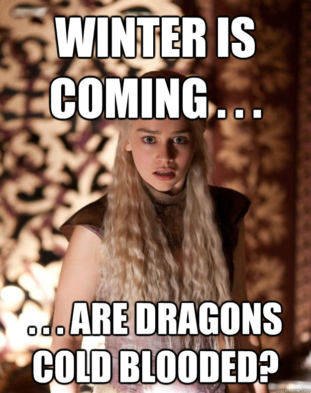 Winter is 
coming . . .  . . . Are Dragons Cold Blooded? - Winter is 
coming . . .  . . . Are Dragons Cold Blooded?  Concerned Khaleesi