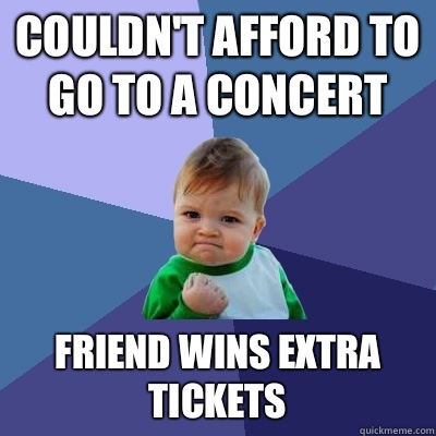 Couldn't afford to go to a concert Friend wins extra tickets - Couldn't afford to go to a concert Friend wins extra tickets  Success Kid