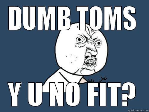 DUMB TOMS Y U NO FIT? Y U No