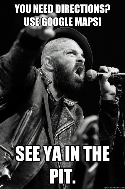 You need Directions? 
Use Google Maps! see ya in the pit. - You need Directions? 
Use Google Maps! see ya in the pit.  Bearded Tim Armstrong Yelling