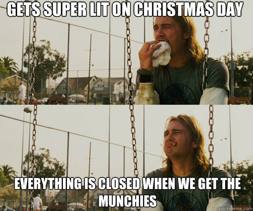 Gets super lit on Christmas day  everything is closed when we get the munchies  