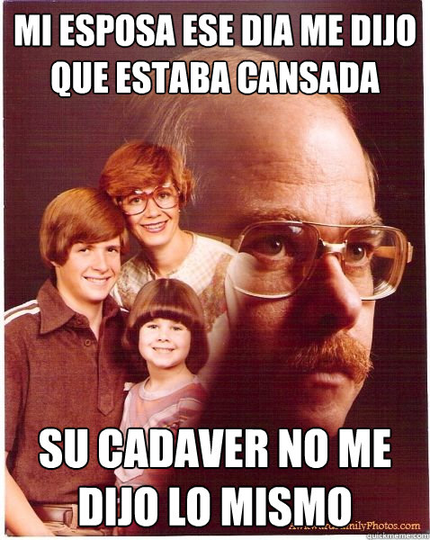 MI ESPOSA ESE DIA ME DIJO QUE ESTABA CANSADA SU CADAVER NO ME DIJO LO MISMO  Vengeance Dad