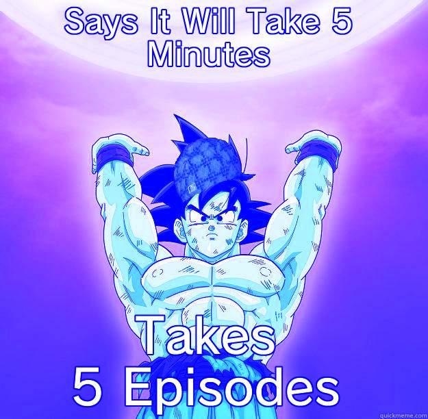 SAYS IT WILL TAKE 5 MINUTES TAKES 5 EPISODES Scumbag Goku