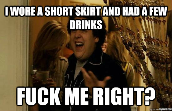 i wore a short skirt and had a few drinks Fuck me right?  Jonah Hill - Fuck me right