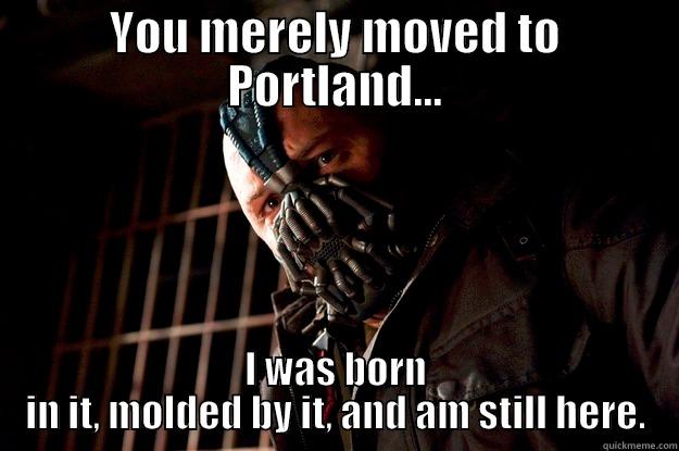 YOU MERELY MOVED TO PORTLAND... I WAS BORN IN IT, MOLDED BY IT, AND AM STILL HERE. Angry Bane