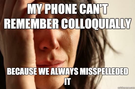 My phone can't remember colloquially Because we always misspelleded it  First World Problems