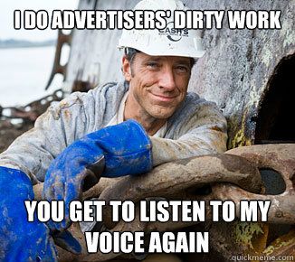 I do advertisers' dirty work you get to listen to my voice again  