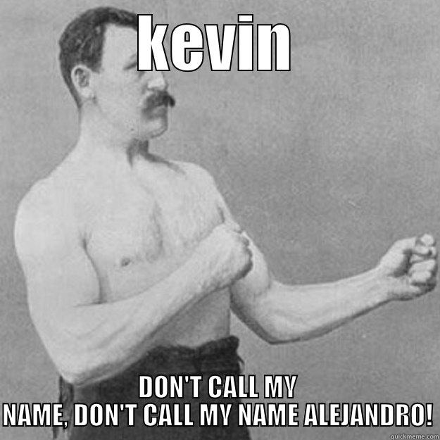 KEVIN DON'T CALL MY NAME, DON'T CALL MY NAME ALEJANDRO! overly manly man