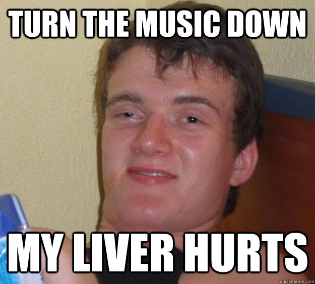 TURN THE MUSIC DOWN MY LIVER HURTS - TURN THE MUSIC DOWN MY LIVER HURTS  10 Guy