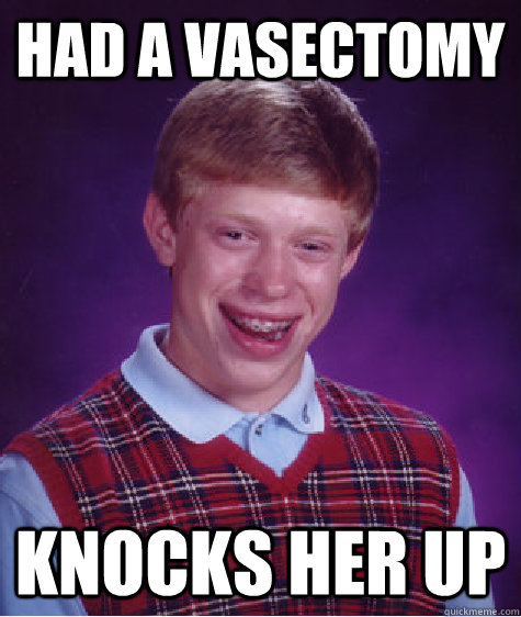 Had a vasectomy knocks her up  Bad Luck Brian