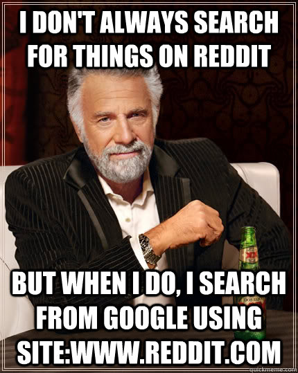 I don't always search for things on Reddit But when I do, I search from Google using site:www.reddit.com  The Most Interesting Man In The World