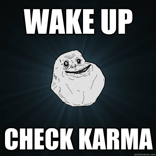 wake up check karma  Forever Alone
