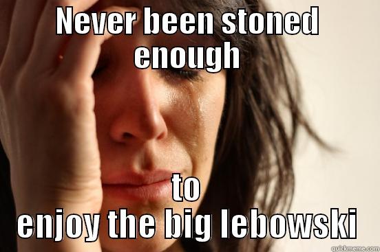 NEVER BEEN STONED ENOUGH TO ENJOY THE BIG LEBOWSKI First World Problems
