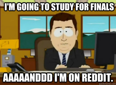 I'm going to study for finals aaaaanddd I'm on reddit.  South Park Banker