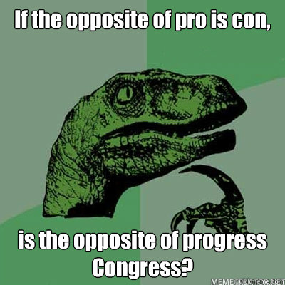 If the opposite of pro is con, is the opposite of progress Congress? - If the opposite of pro is con, is the opposite of progress Congress?  dinosaur asking question