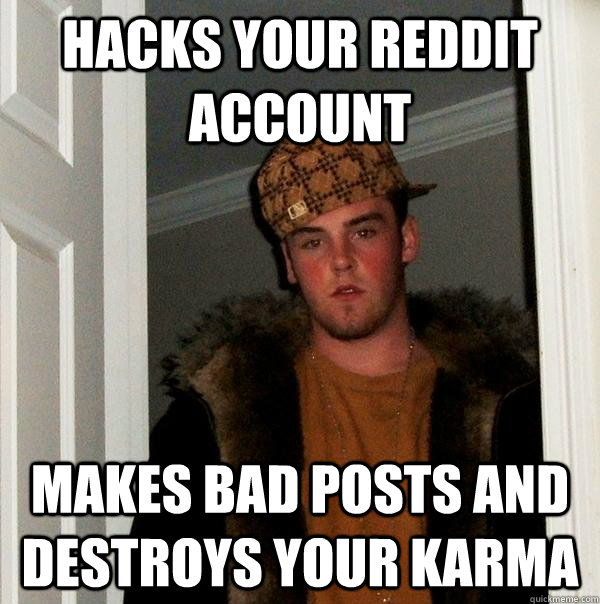 hacks your reddit account makes bad posts and destroys your karma  Scumbag Steve