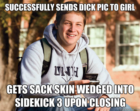 successfully sends dick pic to girl gets sack skin wedged into sidekick 3 upon closing  College Freshman