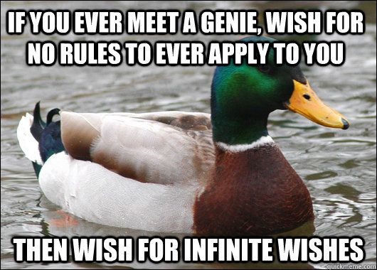 If you ever meet a genie, wish for no rules to ever apply to you then wish for infinite wishes  Actual Advice Mallard
