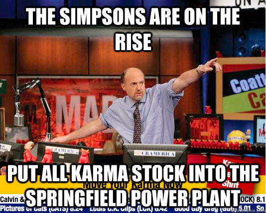 the simpsons are on the rise Put all karma stock into the springfield power plant  Mad Karma with Jim Cramer