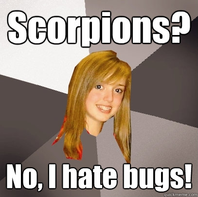 Scorpions? No, I hate bugs!  Musically Oblivious 8th Grader