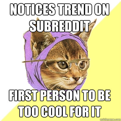 notices trend on subreddit first person to be too cool for it  Hipster Kitty