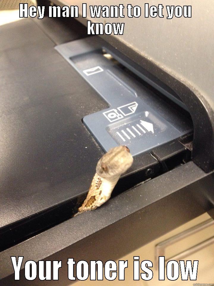 HEY MAN I WANT TO LET YOU KNOW YOUR TONER IS LOW Misc