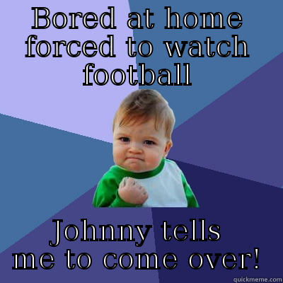 BORED AT HOME FORCED TO WATCH FOOTBALL JOHNNY TELLS ME TO COME OVER! Success Kid