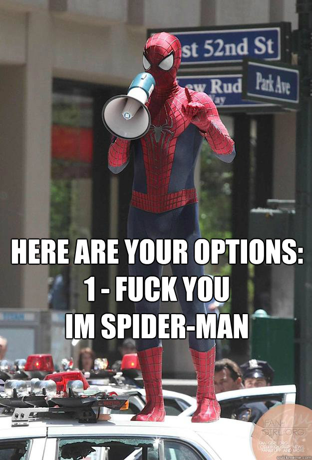 HERE ARE YOUR OPTIONS:
1 - FUCK YOU 
IM SPIDER-MAN  Spider man