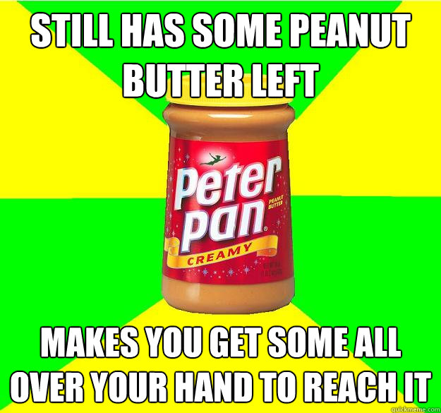 Still has some peanut butter left Makes you get some all over your hand to reach it - Still has some peanut butter left Makes you get some all over your hand to reach it  Scumbag Peanut Butter