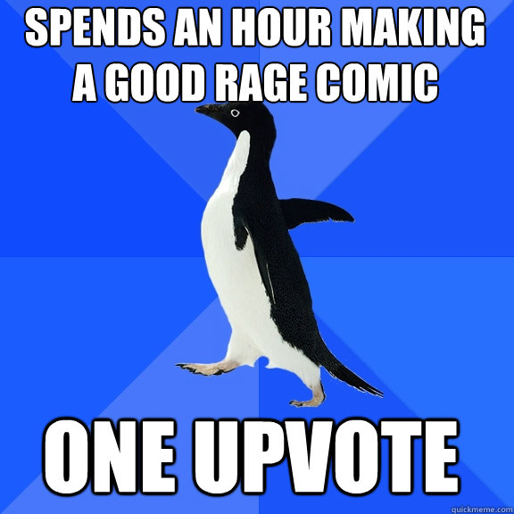 Spends an hour making  One Upvote A good rage comic   Socially Awkward Penguin
