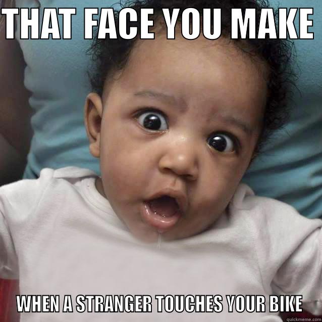 THAT FACE YOU MAKE  WHEN A STRANGER TOUCHES YOUR BIKE Misc