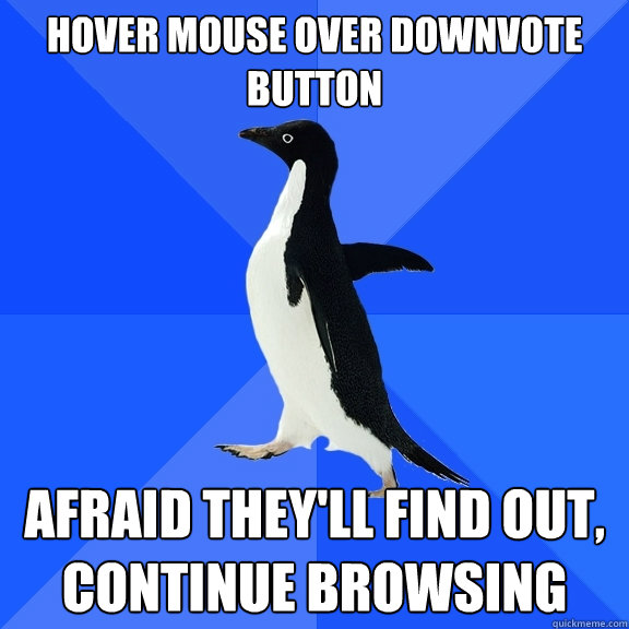 Hover Mouse over downvote button afraid they'll find out, continue browsing  Socially Awkward Penguin