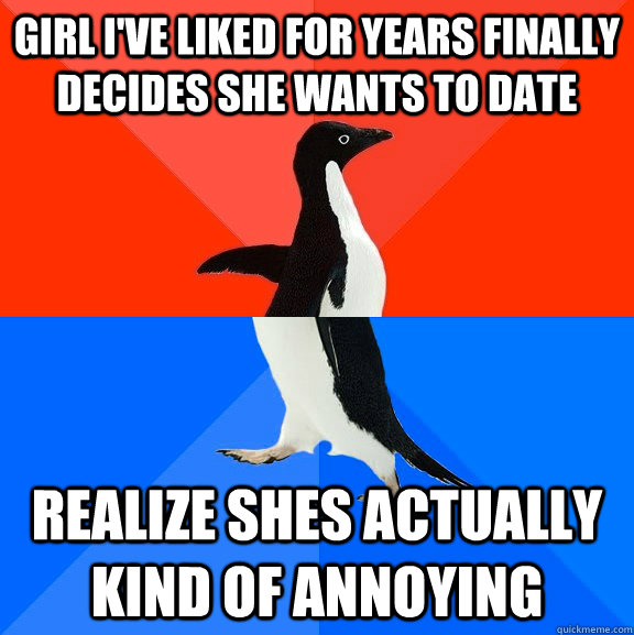 Girl I've liked for years finally decides she wants to date realize shes actually kind of annoying   Socially Awesome Awkward Penguin